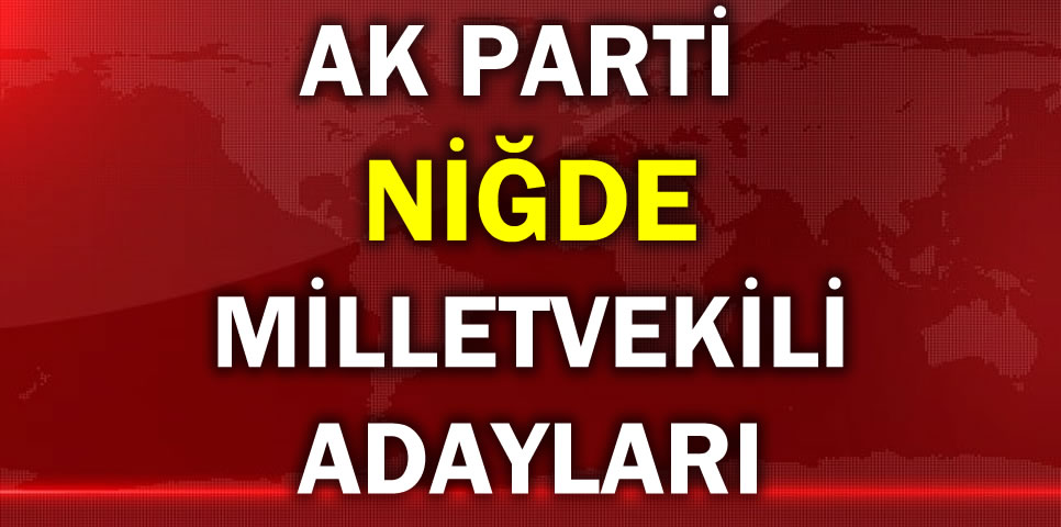 AK PARTİ NİĞDE MİLLETVEKİLİ ADAY LİSTESİ